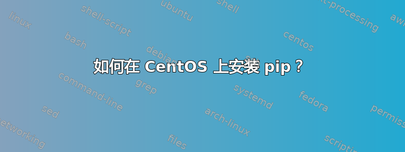 如何在 CentOS 上安装 pip？