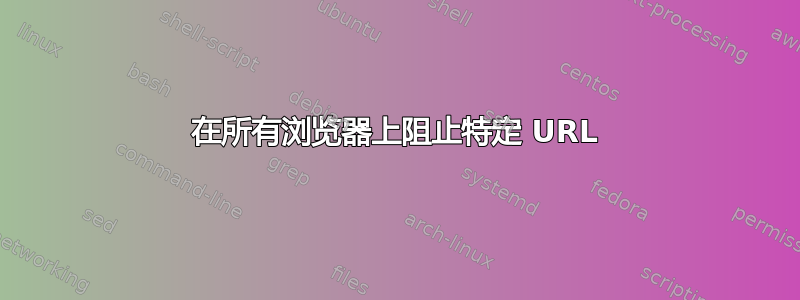 在所有浏览器上阻止特定 URL