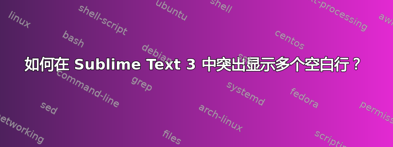 如何在 Sublime Text 3 中突出显示多个空白行？