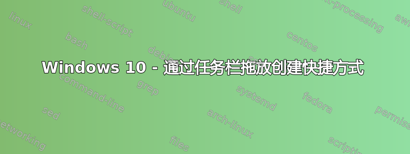 Windows 10 - 通过任务栏拖放创建快捷方式