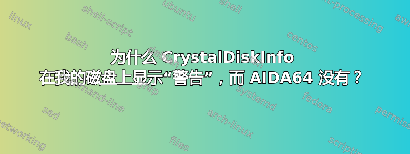 为什么 CrystalDiskInfo 在我的磁盘上显示“警告”，而 AIDA64 没有？