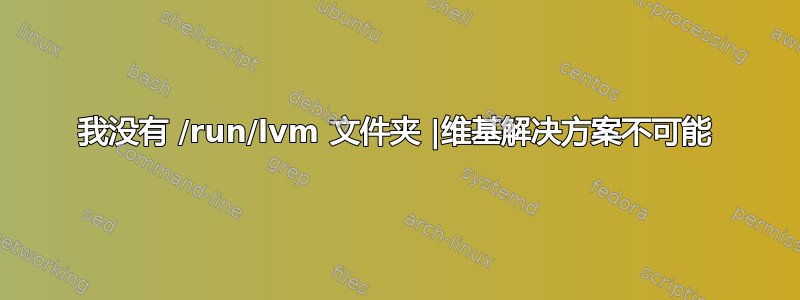 我没有 /run/lvm 文件夹 |维基解决方案不可能