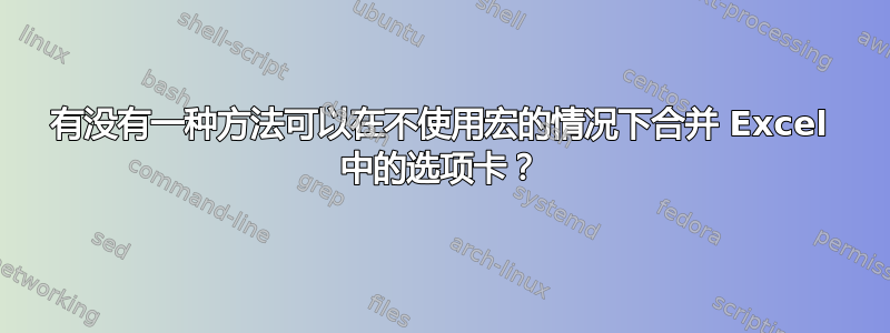 有没有一种方法可以在不使用宏的情况下合并 Excel 中的选项卡？