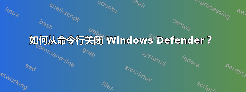 如何从命令行关闭 Windows Defender？