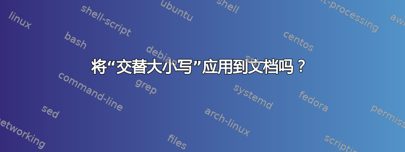 将“交替大小写”应用到文档吗？