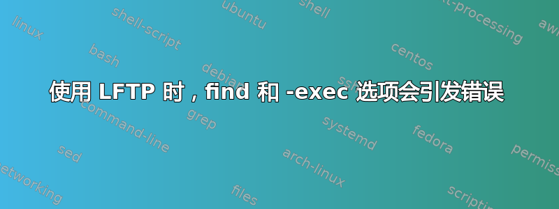 使用 LFTP 时，find 和 -exec 选项会引发错误