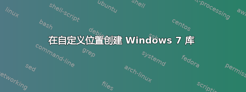 在自定义位置创建 Windows 7 库