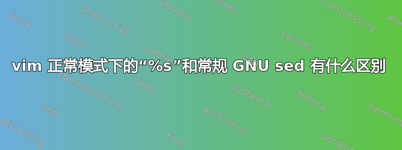 vim 正常模式下的“%s”和常规 GNU sed 有什么区别