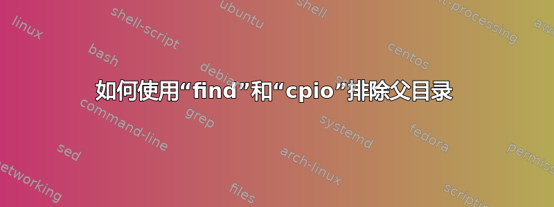 如何使用“find”和“cpio”排除父目录