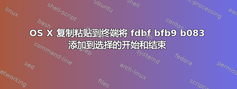 OS X 复制粘贴到终端将 fdbf bfb9 b083 添加到选择的开始和结束