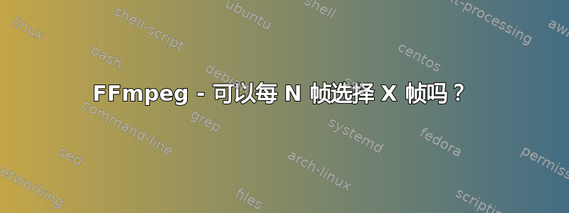 FFmpeg - 可以每 N 帧选择 X 帧吗？