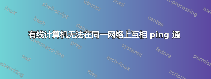 有线计算机无法在同一网络上互相 ping 通