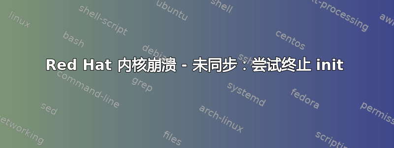 Red Hat 内核崩溃 - 未同步：尝试终止 init