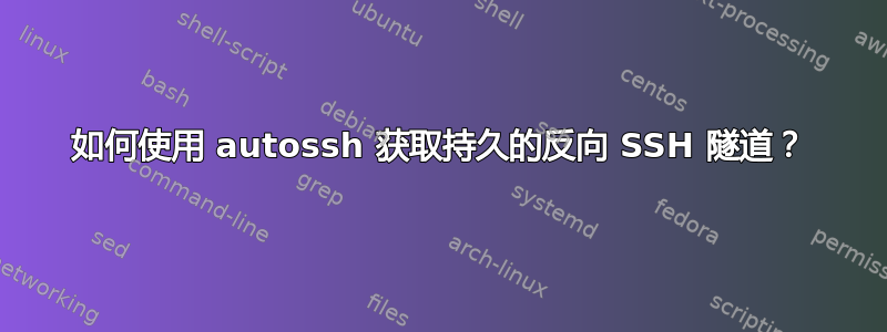 如何使用 autossh 获取持久的反向 SSH 隧道？