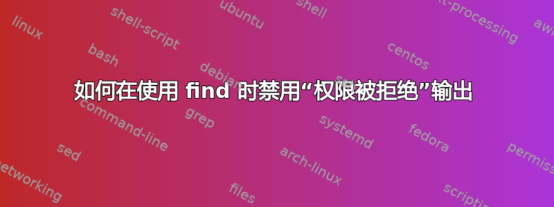 如何在使用 find 时禁用“权限被拒绝”输出