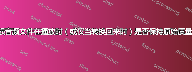 无损音频文件在播放时（或仅当转换回来时）是否保持原始质量？