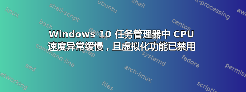 Windows 10 任务管理器中 CPU 速度异常缓慢，且虚拟化功能已禁用