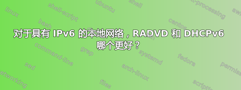 对于具有 IPv6 的本地网络，RADVD 和 DHCPv6 哪个更好？