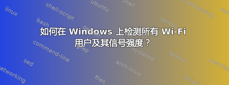 如何在 Windows 上检测所有 Wi-Fi 用户及其信号强度？