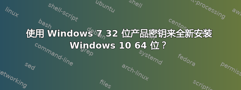 使用 Windows 7 32 位产品密钥来全新安装 Windows 10 64 位？