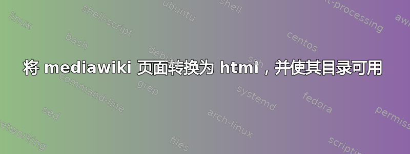 将 mediawiki 页面转换为 html，并使其目录可用