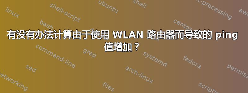 有没有办法计算由于使用 WLAN 路由器而导致的 ping 值增加？