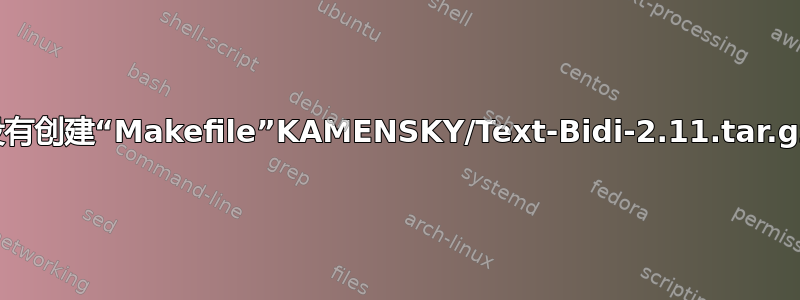 没有创建“Makefile”KAMENSKY/Text-Bidi-2.11.tar.gz