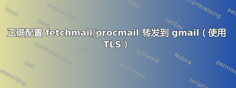 正确配置 fetchmail/procmail 转发到 gmail（使用 TLS）