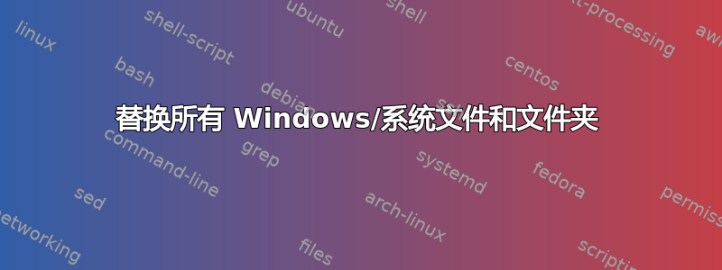 替换所有 Windows/系统文件和文件夹