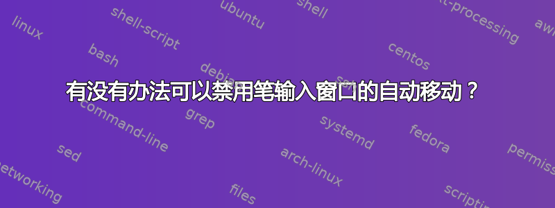 有没有办法可以禁用笔输入窗口的自动移动？