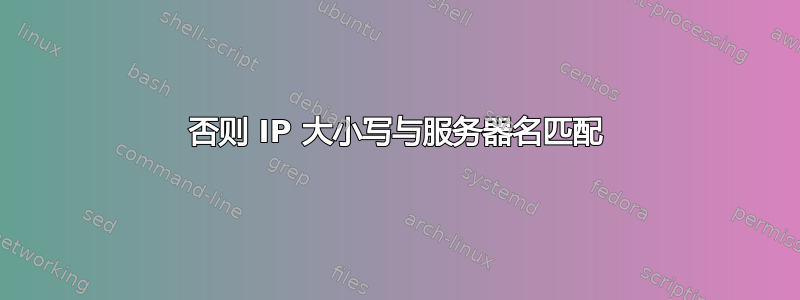 否则 IP 大小写与服务器名匹配