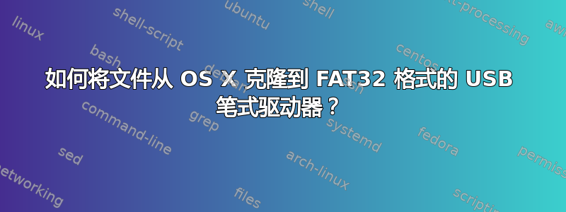 如何将文件从 OS X 克隆到 FAT32 格式的 USB 笔式驱动器？