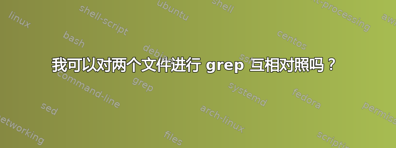 我可以对两个文件进行 grep 互相对照吗？