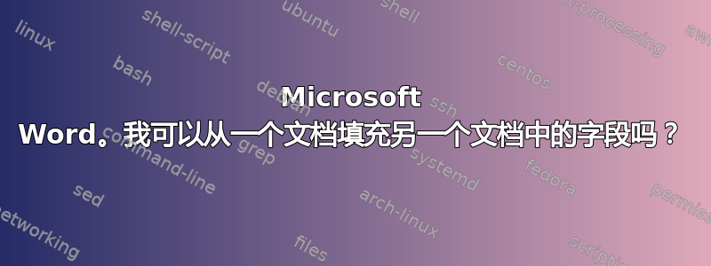 Microsoft Word。我可以从一个文档填充另一个文档中的字段吗？