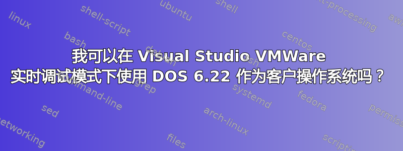 我可以在 Visual Studio VMWare 实时调试模式下使用 DOS 6.22 作为客户操作系统吗？