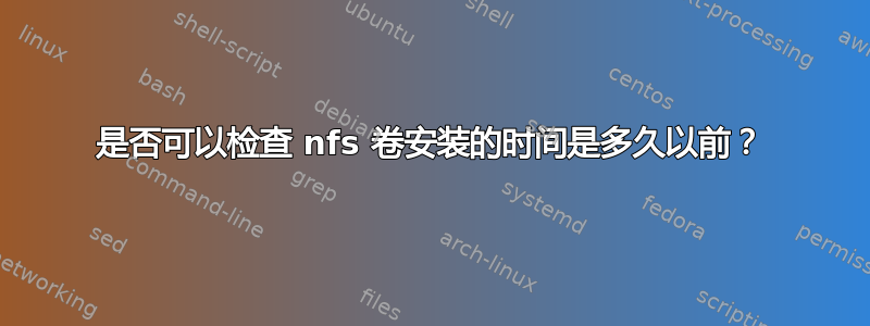 是否可以检查 nfs 卷安装的时间是多久以前？