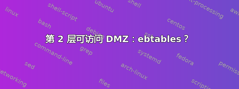 第 2 层可访问 DMZ：ebtables？