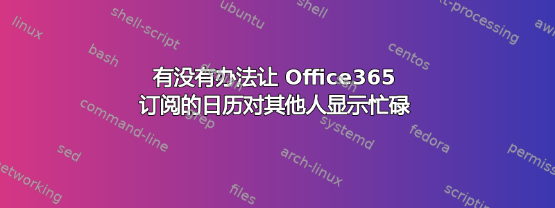 有没有办法让 Office365 订阅的日历对其他人显示忙碌