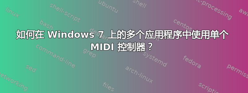 如何在 Windows 7 上的多个应用程序中使用单个 MIDI 控制器？