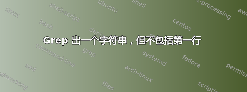 Grep 出一个字符串，但不包括第一行