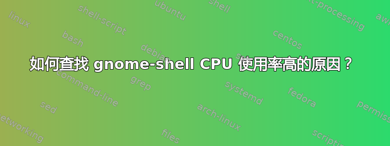 如何查找 gnome-shell CPU 使用率高的原因？