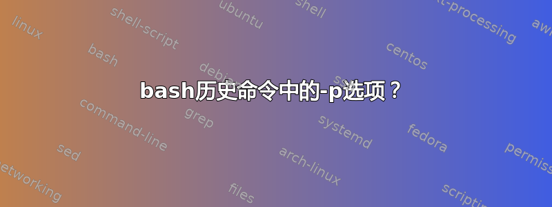 bash历史命令中的-p选项？