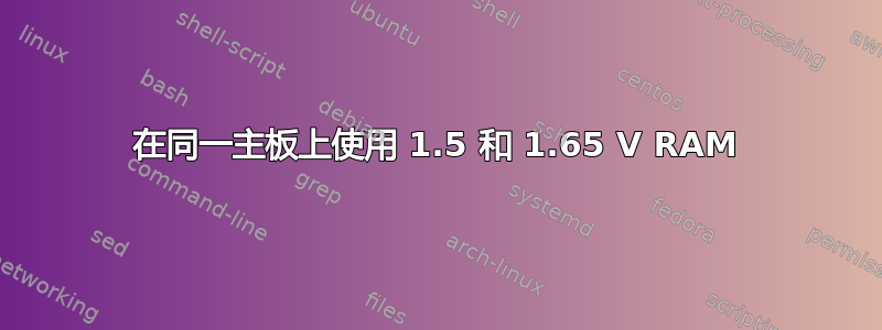 在同一主板上使用 1.5 和 1.65 V RAM