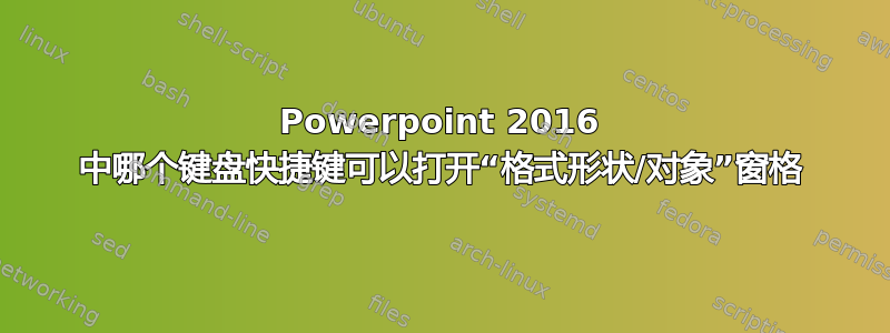 Powerpoint 2016 中哪个键盘快捷键可以打开“格式形状/对象”窗格