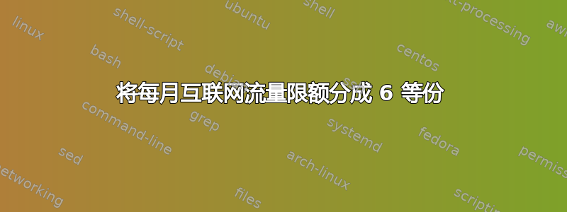 将每月互联网流量限额分成 6 等份