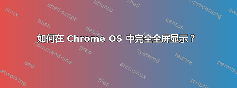 如何在 Chrome OS 中完全全屏显示？