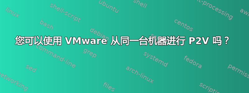 您可以使用 VMware 从同一台机器进行 P2V 吗？