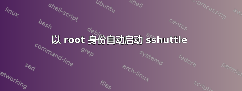 以 root 身份自动启动 sshuttle