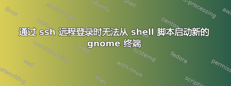 通过 ssh 远程登录时无法从 shell 脚本启动新的 gnome 终端