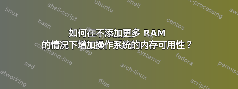 如何在不添加更多 RAM 的情况下增加操作系统的内存可用性？